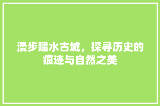 漫步建水古城，探寻历史的痕迹与自然之美