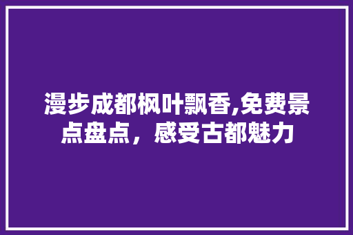 漫步成都枫叶飘香,免费景点盘点，感受古都魅力