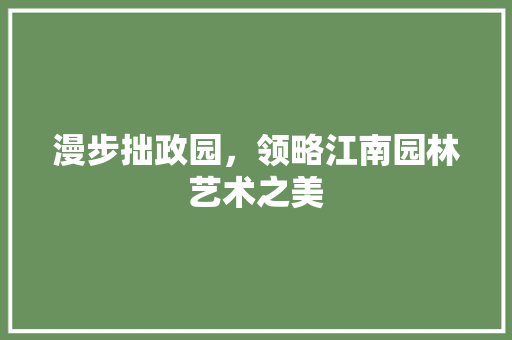 漫步拙政园，领略江南园林艺术之美  第1张