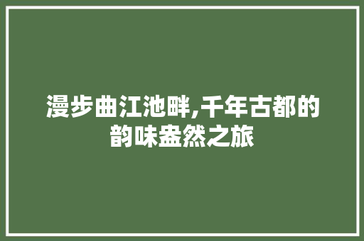 漫步曲江池畔,千年古都的韵味盎然之旅