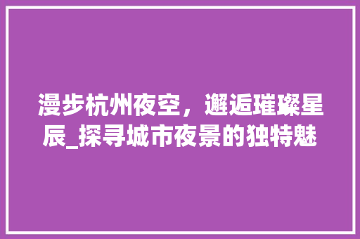 漫步杭州夜空，邂逅璀璨星辰_探寻城市夜景的独特魅力