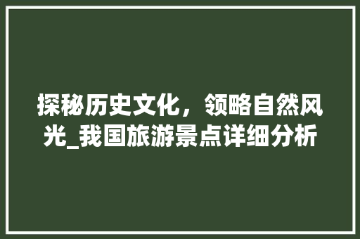 探秘历史文化，领略自然风光_我国旅游景点详细分析