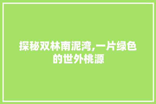 探秘双林南泥湾,一片绿色的世外桃源