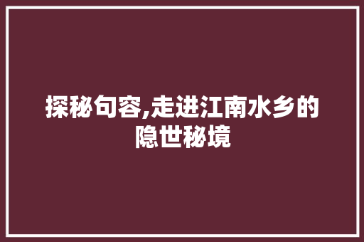 探秘句容,走进江南水乡的隐世秘境