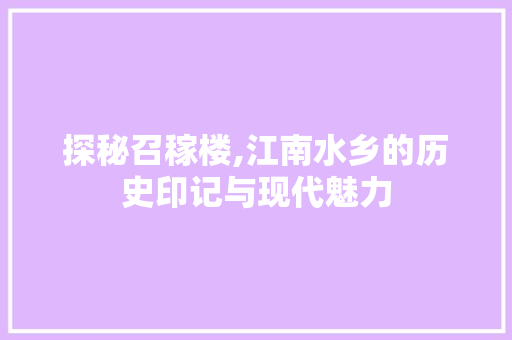 探秘召稼楼,江南水乡的历史印记与现代魅力