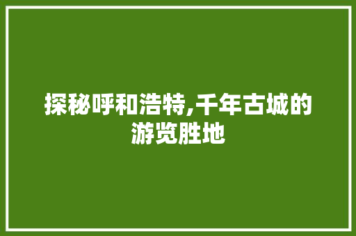 探秘呼和浩特,千年古城的游览胜地