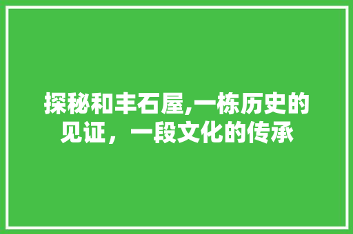 探秘和丰石屋,一栋历史的见证，一段文化的传承