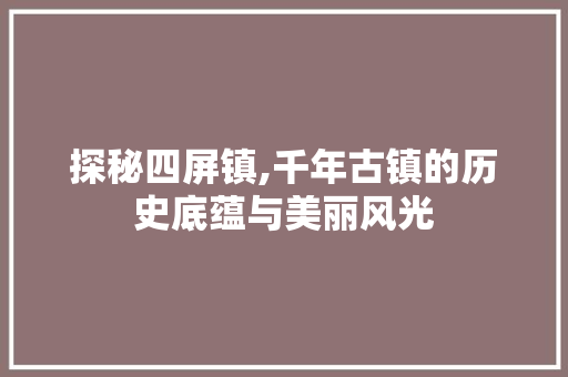 探秘四屏镇,千年古镇的历史底蕴与美丽风光