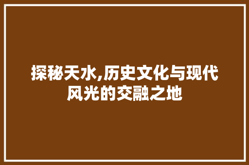 探秘天水,历史文化与现代风光的交融之地