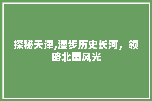 探秘天津,漫步历史长河，领略北国风光