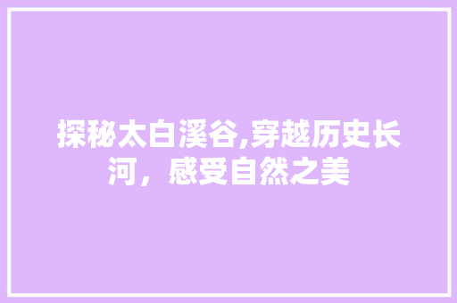 探秘太白溪谷,穿越历史长河，感受自然之美