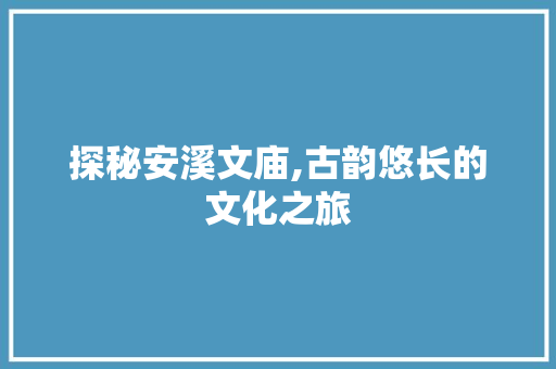 探秘安溪文庙,古韵悠长的文化之旅