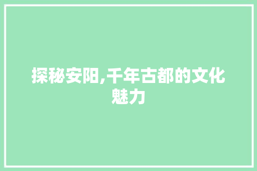 探秘安阳,千年古都的文化魅力