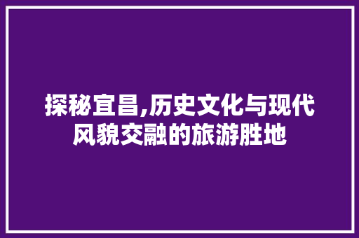 探秘宜昌,历史文化与现代风貌交融的旅游胜地