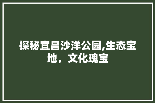 探秘宜昌沙洋公园,生态宝地，文化瑰宝