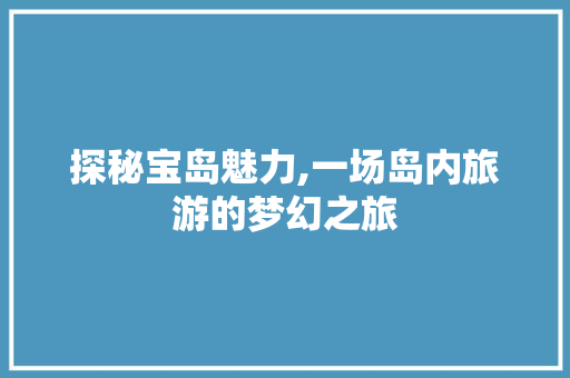 探秘宝岛魅力,一场岛内旅游的梦幻之旅