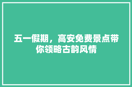 五一假期，高安免费景点带你领略古韵风情