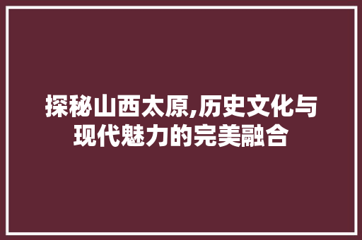 探秘山西太原,历史文化与现代魅力的完美融合