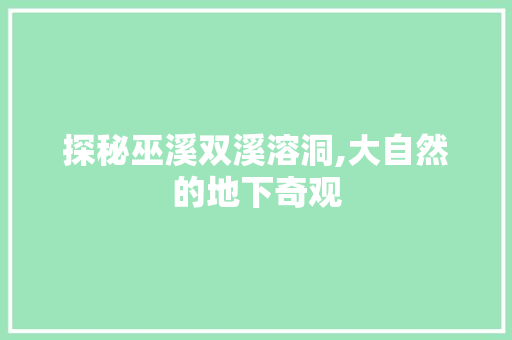 探秘巫溪双溪溶洞,大自然的地下奇观