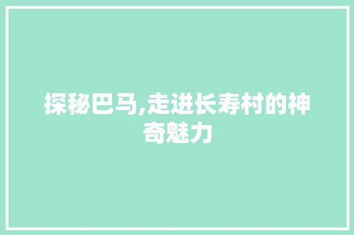 探秘巴马,走进长寿村的神奇魅力