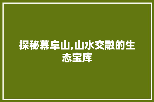 探秘幕阜山,山水交融的生态宝库