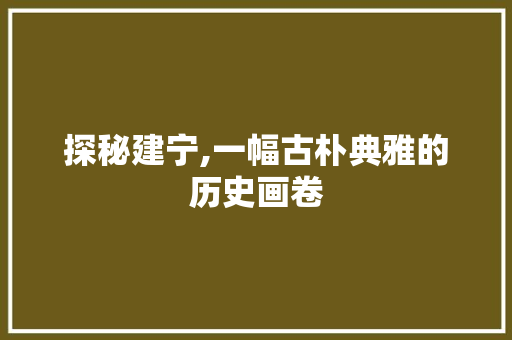 探秘建宁,一幅古朴典雅的历史画卷