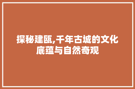 探秘建瓯,千年古城的文化底蕴与自然奇观