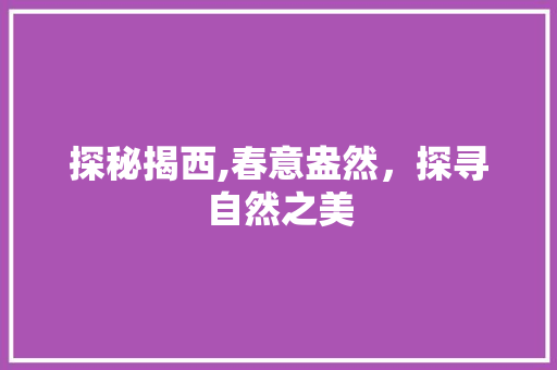 探秘揭西,春意盎然，探寻自然之美