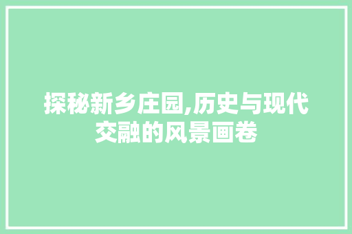 探秘新乡庄园,历史与现代交融的风景画卷