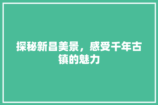 探秘新昌美景，感受千年古镇的魅力