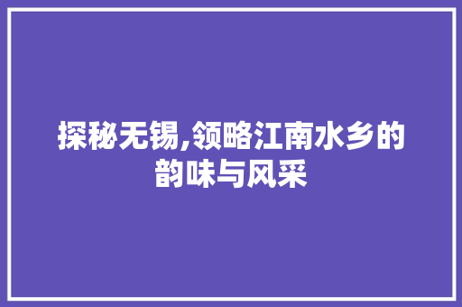 探秘无锡,领略江南水乡的韵味与风采  第1张