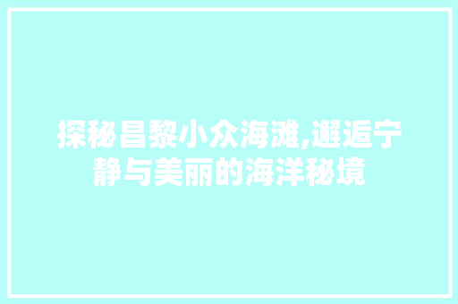 探秘昌黎小众海滩,邂逅宁静与美丽的海洋秘境