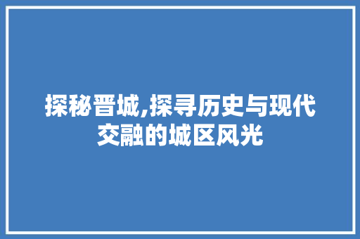 探秘晋城,探寻历史与现代交融的城区风光