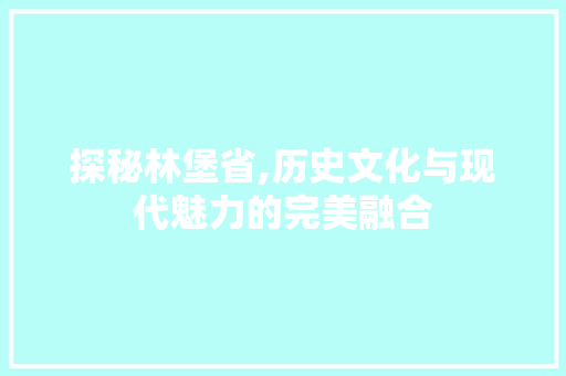 探秘林堡省,历史文化与现代魅力的完美融合