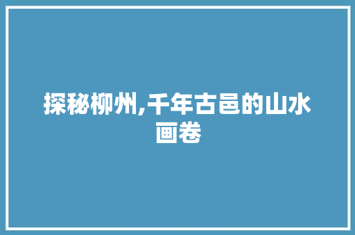 探秘柳州,千年古邑的山水画卷