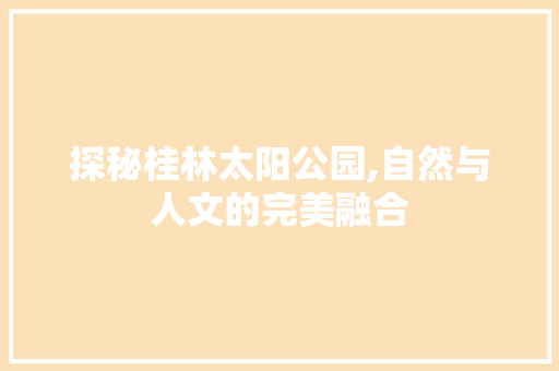 探秘桂林太阳公园,自然与人文的完美融合