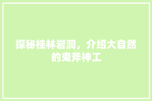 探秘桂林岩洞，介绍大自然的鬼斧神工