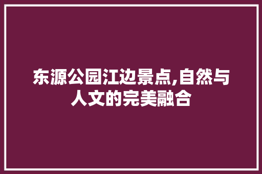 东源公园江边景点,自然与人文的完美融合