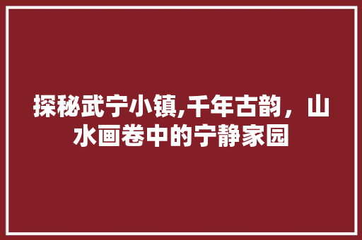 探秘武宁小镇,千年古韵，山水画卷中的宁静家园