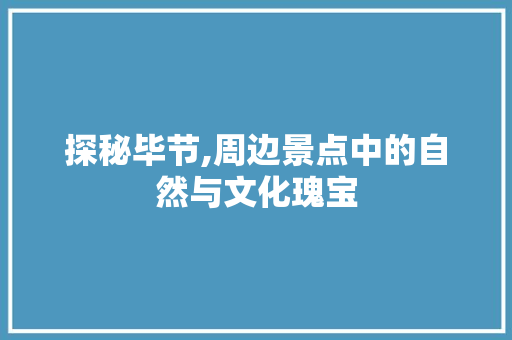 探秘毕节,周边景点中的自然与文化瑰宝