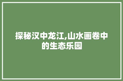 探秘汉中龙江,山水画卷中的生态乐园