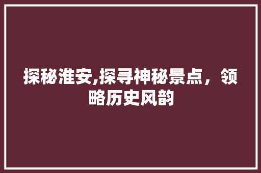 探秘淮安,探寻神秘景点，领略历史风韵