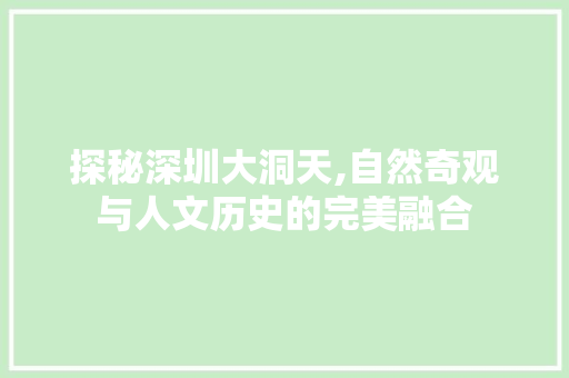 探秘深圳大洞天,自然奇观与人文历史的完美融合