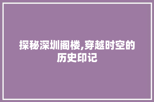 探秘深圳阁楼,穿越时空的历史印记