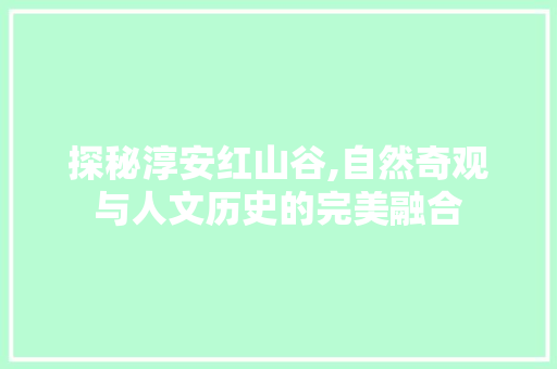 探秘淳安红山谷,自然奇观与人文历史的完美融合