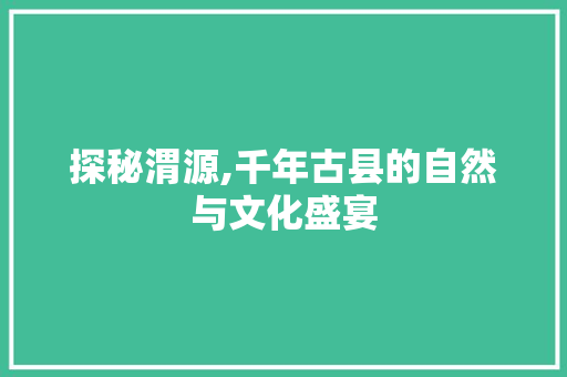 探秘渭源,千年古县的自然与文化盛宴