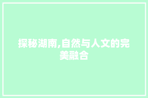 探秘湖南,自然与人文的完美融合