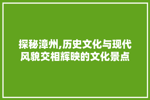 探秘漳州,历史文化与现代风貌交相辉映的文化景点