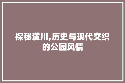 探秘潢川,历史与现代交织的公园风情