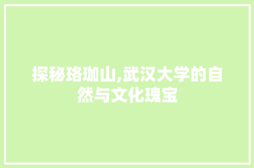 探秘珞珈山,武汉大学的自然与文化瑰宝